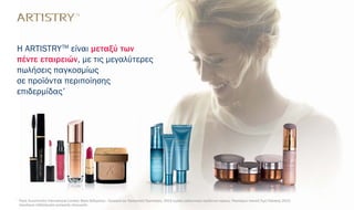 Η ARTISTRYTM
είναι μεταξύ των
πέντε εταιρειών, με τις μεγαλύτερες
πωλήσεις παγκοσμίως
σε προϊόντα περιποίησης
επιδερμίδας*
*
Πηγή: Euromonitor International Limited, Βάση δεδομένων - Ομορφιά και Προσωπική Περιποίηση, 2013 τομέας καλλυντικών προϊόντων κύρους, Παγκόσμια Λιανική Τιμή Πώλησης 2013,
παγκόσμια ταξιξινόμηση εμπορικής επωνυμίας
πική Περιποίηση, 2013 τομέας καλλυντικών
 