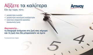 Αξίζετε τα καλύτερα
Εάν όχι τώρα, πότε;
• μεγαλύτερη ευελιξία
• μεγαλύτερη οικονομική ανεξαρτησία
• καλύτερη ισορροπία εργασίας-
προσωπικής ζωής
Φανταστείτε…
τη διαφορά ανάμεσα στη ζωή σας σήμερα
και τη ζωή που θα μπορούσατε να έχετε
Τα προσωπικά σας στοιχεία:
 