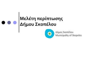Μελέτη περίπτωσης
Δήμου Σκοπέλου
 
