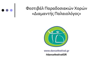 Φεστιβάλ Παραδοσιακών Χορών
«Διαμαντής Παλαιολόγος»
www.dancefestival.gr
#dancefestivalGR
 