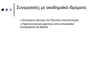 Συνεργασίες με ακαδημαϊκά ιδρύματα
 Αντικείμενο έρευνας του Παντείου πανεπιστημίου
 Πρακτική άσκηση φοιτητών από Universidad
Complutense de Madrid
 