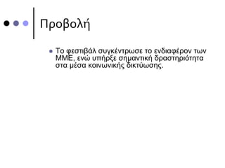 Προβολή
 Το φεστιβάλ συγκέντρωσε το ενδιαφέρον των
ΜΜΕ, ενώ υπήρξε σημαντική δραστηριότητα
στα μέσα κοινωνικής δικτύωσης.
 