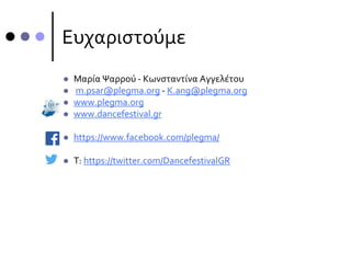 Ευχαριστούμε
 Μαρία Ψαρρού - Κωνσταντίνα Αγγελέτου
 m.psar@plegma.org - K.ang@plegma.org
 www.plegma.org
 www.dancefestival.gr
 https://www.facebook.com/plegma/
 T: https://twitter.com/DancefestivalGR
 
