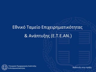 Εθνικό Ταμείο Επιχειρηματικότητας  & Ανάπτυξης (Ε.Τ.Ε.ΑΝ. ) 