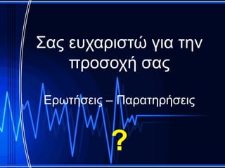 Σας ευχαριστώ για την
    προσοχή σας

Ερωτήσεις – Παρατηρήσεις


          ?
 