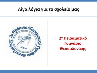 2ο Πειραματικό
Γυμνάσιο
Θεσσαλονίκης
Λίγα λόγια για το σχολείο μας
 