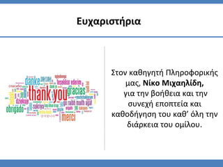 Ευχαριστήρια
Στον καθηγητή Πληροφορικής
μας, Νίκο Μιχαηλίδη,
για την βοήθεια και την
συνεχή εποπτεία και
καθοδήγηση του καθ’ όλη την
διάρκεια του ομίλου.
 