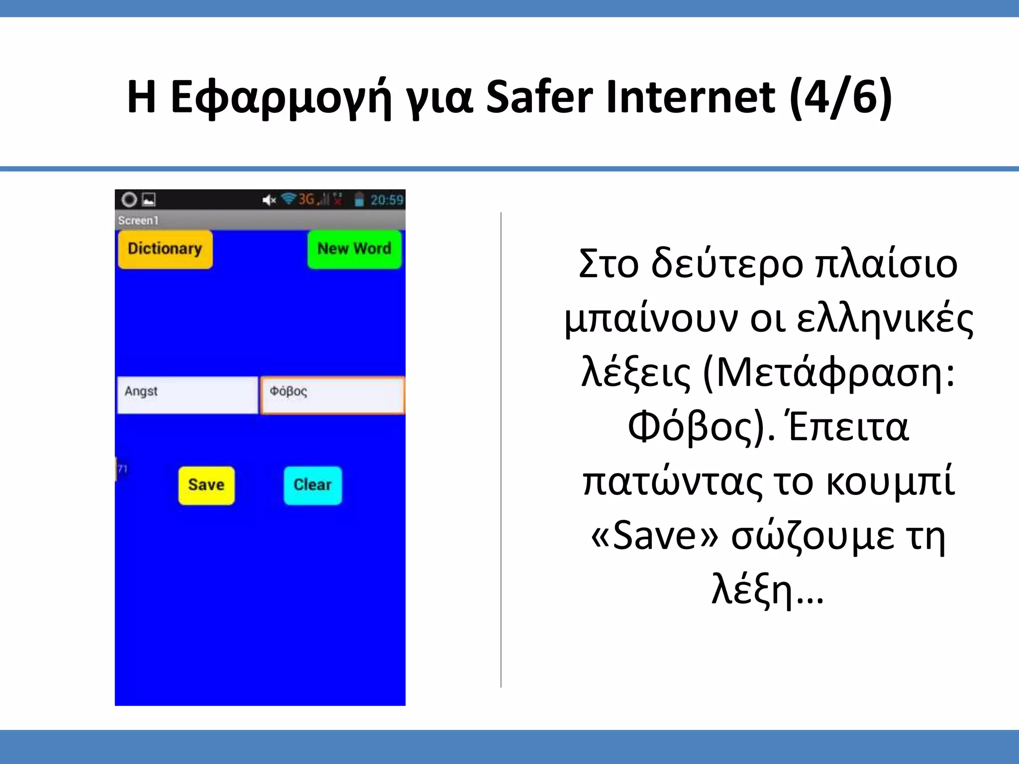 Στο δεύτερο πλαίσιο
μπαίνουν οι ελληνικές
λέξεις (Μετάφραση:
Φόβος). Έπειτα
πατώντας το κουμπί
«Save» σώζουμε τη
λέξη…
Η Εφαρμογή για Safer Internet (4/6)
 