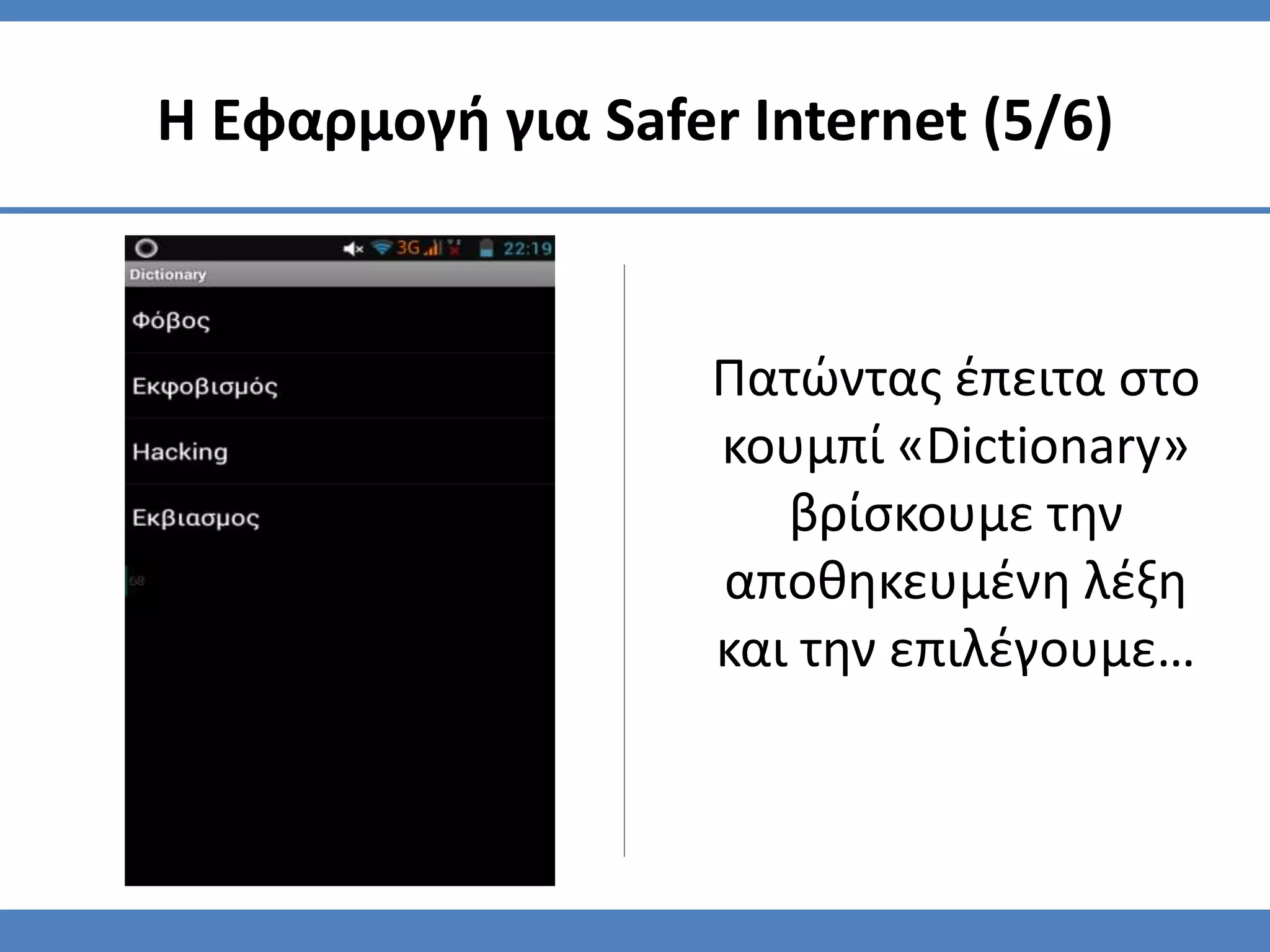Πατώντας έπειτα στο
κουμπί «Dictionary»
βρίσκουμε την
αποθηκευμένη λέξη
και την επιλέγουμε…
Η Εφαρμογή για Safer Internet (5/6)
 