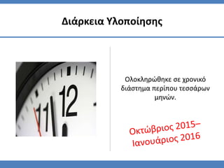 Ολοκληρώθηκε σε χρονικό
διάστημα περίπου τεσσάρων
μηνών.
Διάρκεια Υλοποίησης
 