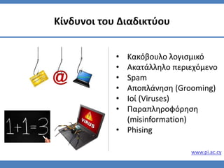 • Κακόβουλο λογισμικό
• Ακατάλληλο περιεχόμενο
• Spam
• Αποπλάνηση (Grooming)
• Ιοί (Viruses)
• Παραπληροφόρηση
(misinformation)
• Phising
Κίνδυνοι του Διαδικτύου
www.pi.ac.cy
 