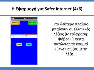 Στο δεύτερο πλαίσιο
μπαίνουν οι ελληνικές
λέξεις (Μετάφραση:
Φόβος). Έπειτα
πατώντας το κουμπί
«Save» σώζουμε τη
λέξη…
Η Εφαρμογή για Safer Internet (4/6)
 