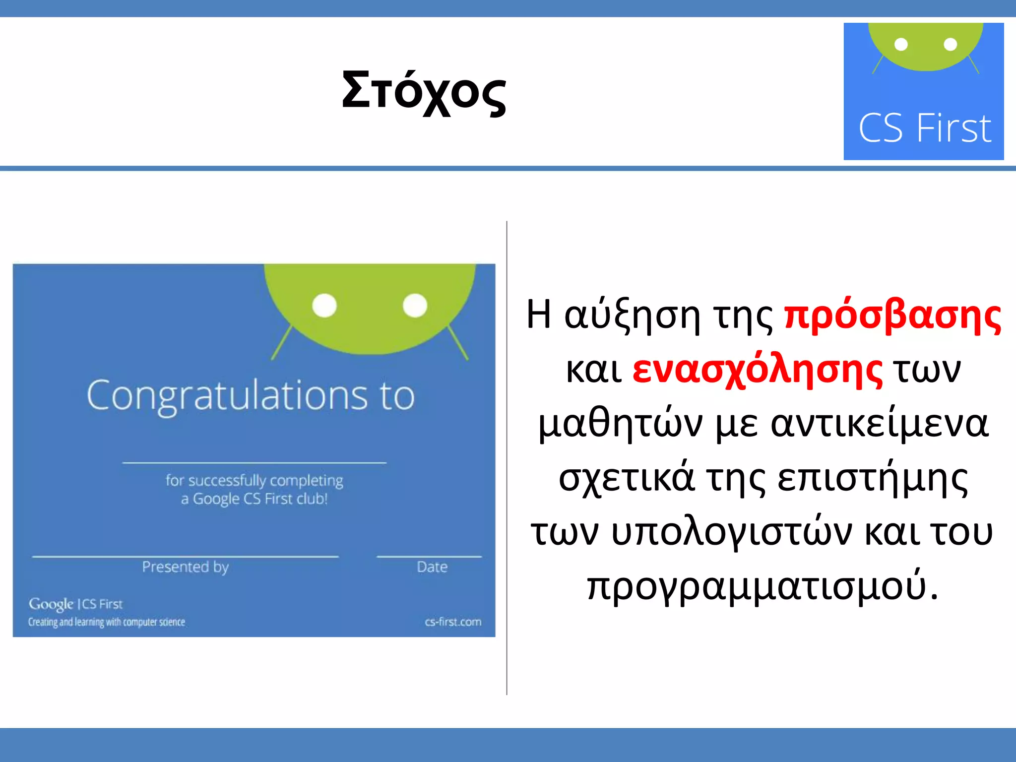 Στόχος
Η αύξηση της πρόσβασης
και ενασχόλησης των
μαθητών με αντικείμενα
σχετικά της επιστήμης
των υπολογιστών και του
προγραμματισμού.
 