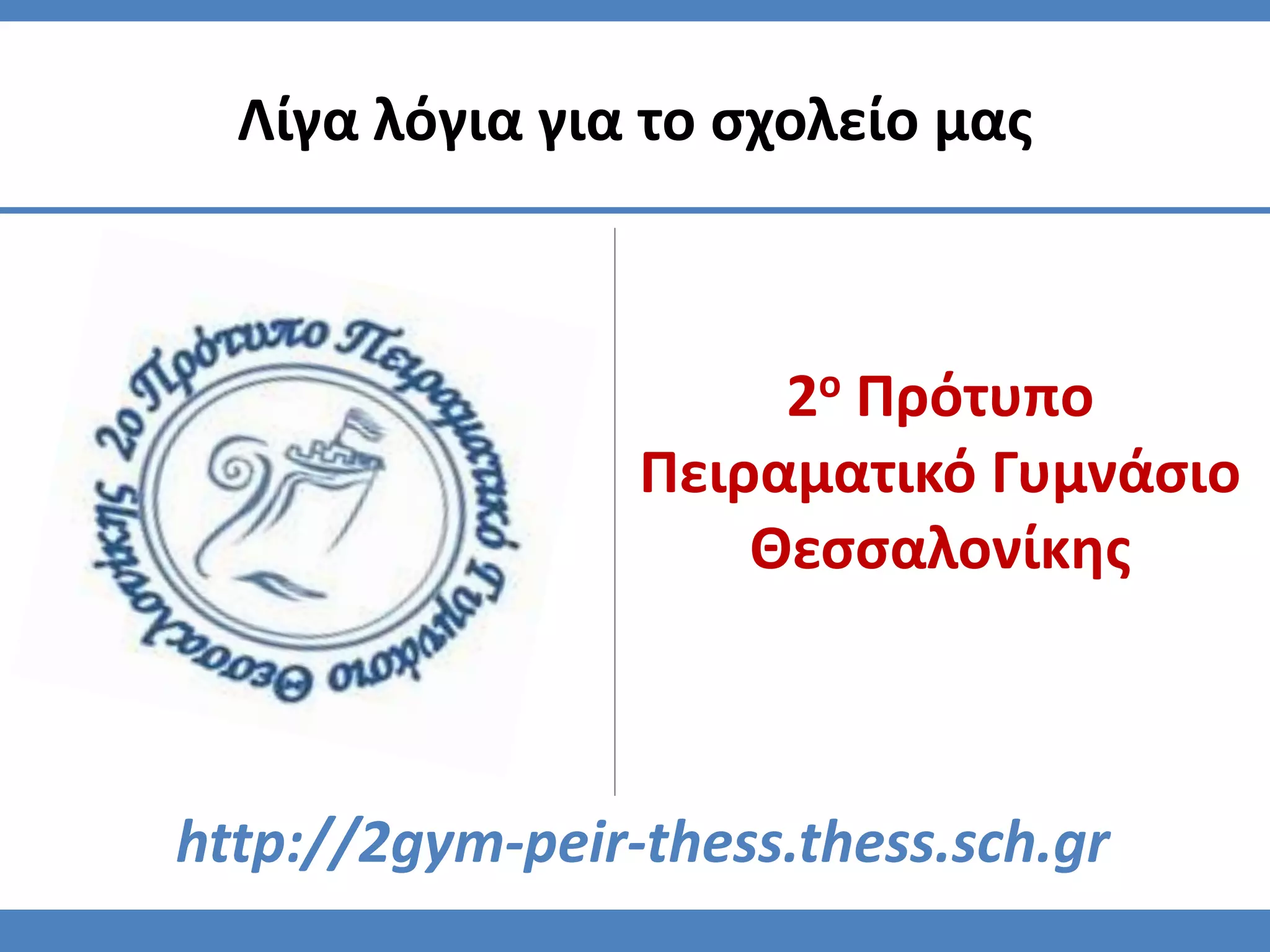 2ο Πρότυπο
Πειραματικό Γυμνάσιο
Θεσσαλονίκης
Λίγα λόγια για το σχολείο μας
http://2gym-peir-thess.thess.sch.gr
 