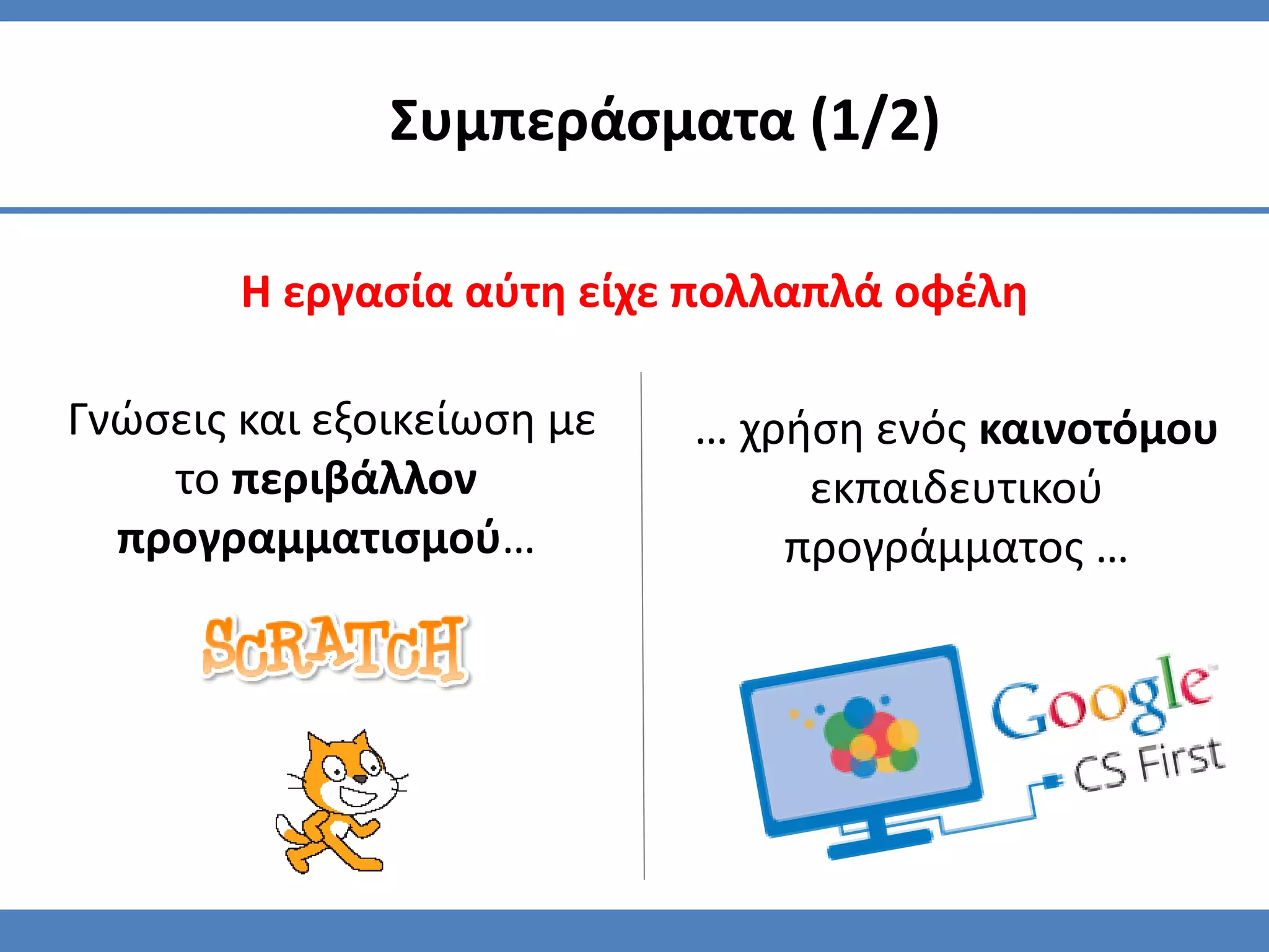 Η εργασία αύτη είχε πολλαπλά οφέλη
Συμπεράσματα (1/2)
Γνώσεις και εξοικείωση με
το περιβάλλον
προγραμματισμού…
… χρήση ενός καινοτόμου
εκπαιδευτικού
προγράμματος …
 