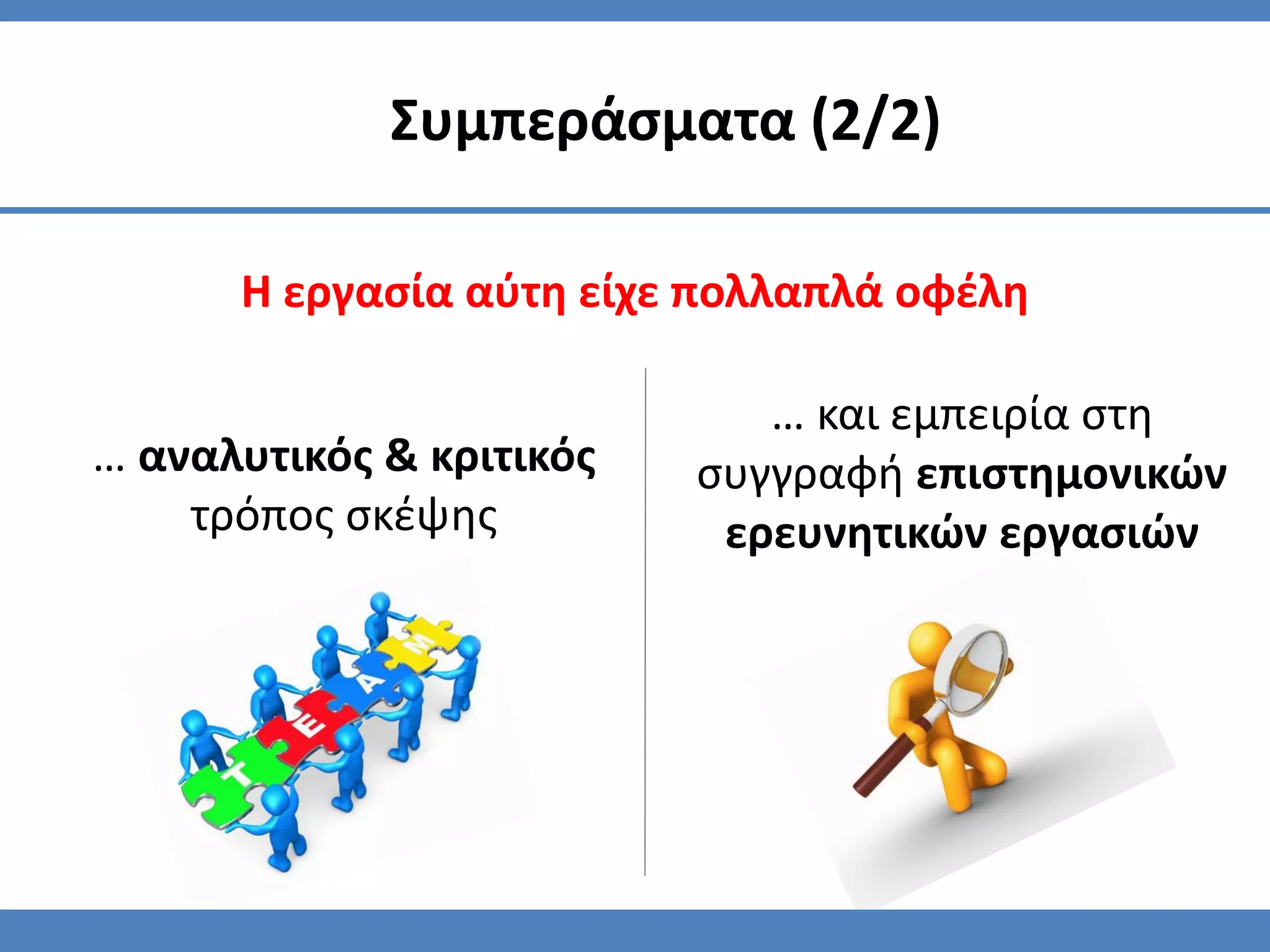 Η εργασία αύτη είχε πολλαπλά οφέλη
Συμπεράσματα (2/2)
… και εμπειρία στη
συγγραφή επιστημονικών
ερευνητικών εργασιών
… αναλυτικός & κριτικός
τρόπος σκέψης
 