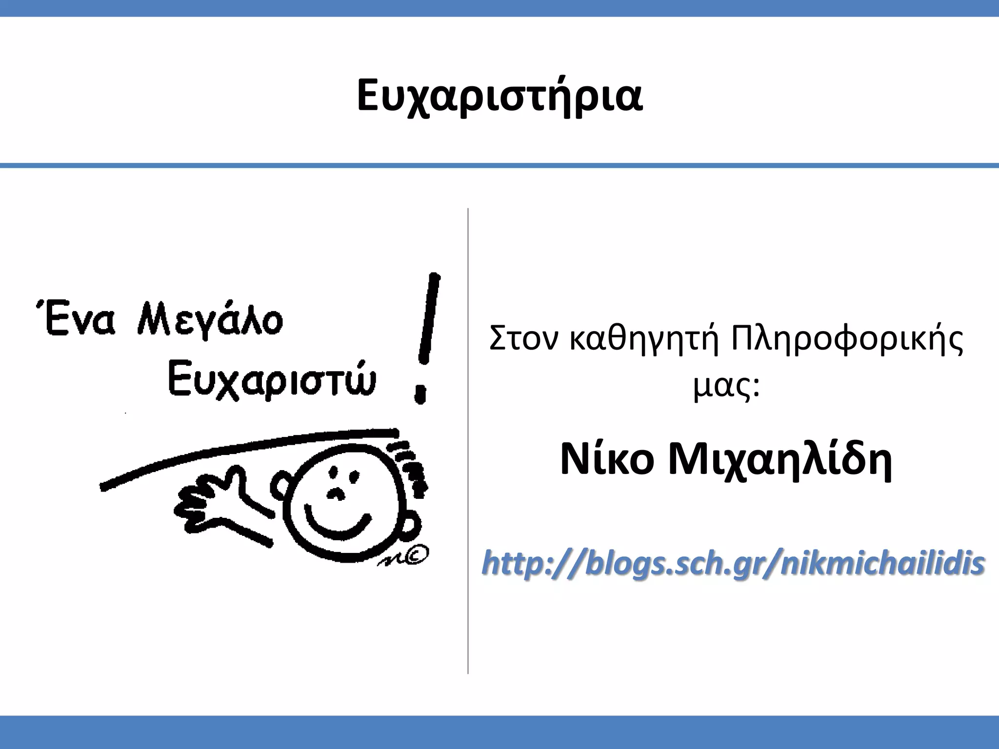 Ευχαριστήρια
Στον καθηγητή Πληροφορικής
μας:
Νίκο Μιχαηλίδη
http://blogs.sch.gr/nikmichailidis
 