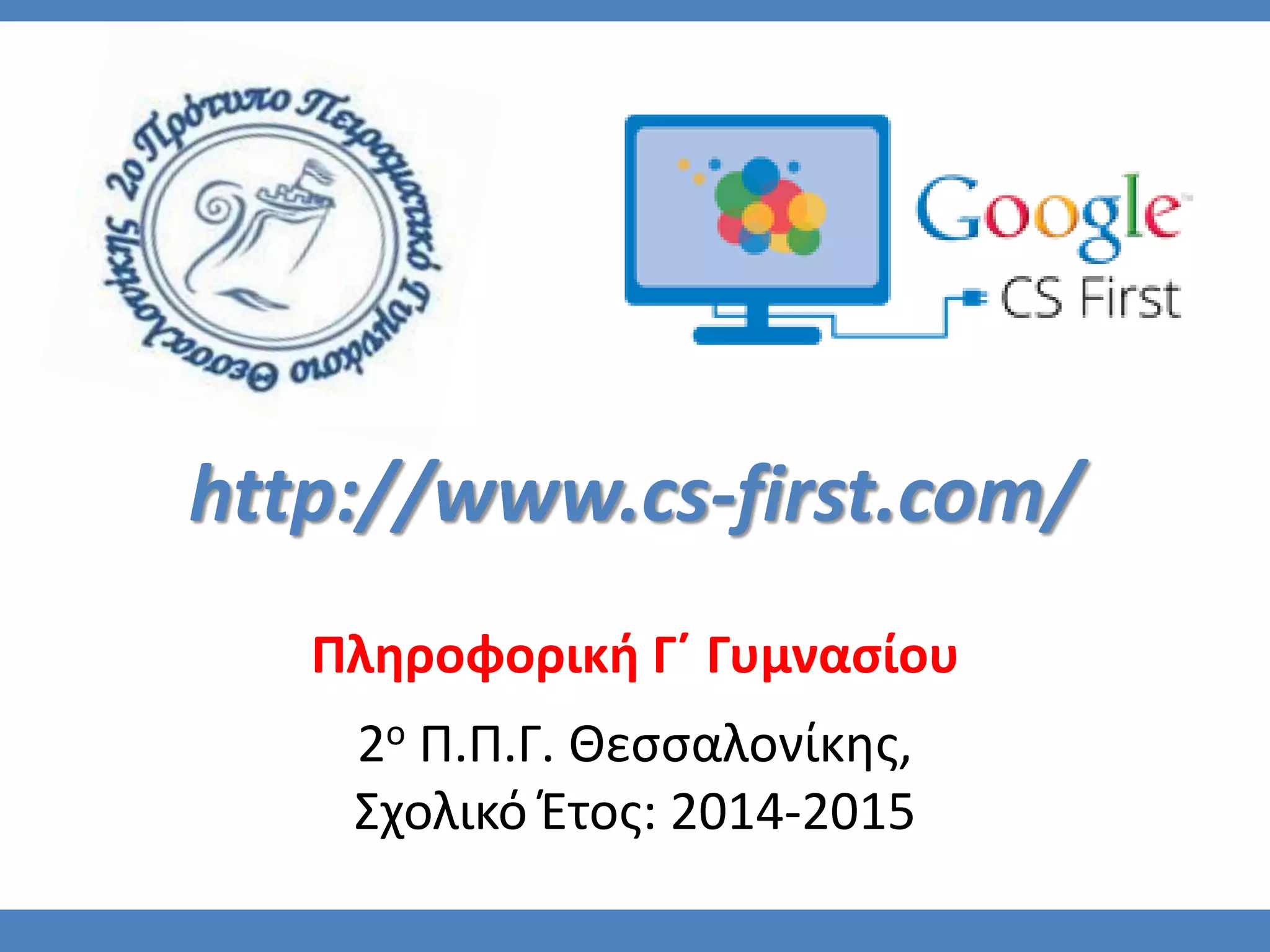 Πληροφορική Γ΄ Γυμνασίου
2ο Π.Π.Γ. Θεσσαλονίκης,
Σχολικό Έτος: 2014-2015
http://www.cs-first.com/
 