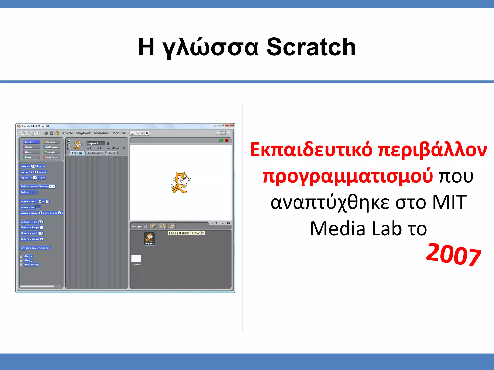 Εκπαιδευτικό περιβάλλον
προγραμματισμού που
αναπτύχθηκε στο MIT
Media Lab το
Η γλώσσα Scratch
 