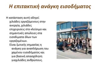 Η επιτακτική ανάγκη εισοδήματος
Η κατάσταση αυτή οδηγεί
  χιλιάδες εργαζόμενους στην
  ανεργία, χιλιάδες
  επιχειρισεις στο κλείσιμο και
  σημαντικές απώλειες στα
  εισοδιματα όλων των
  εργαζομένων.
  Είναι ζωτικής σημασίας η
    ανάγκη για αναπλήρωση του
    χαμένου εισοδήματος και
    για βασική απασχόληση
    γιαχιλιάδες ανθρώπους.
 