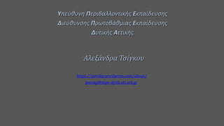 Υπεύθυνη Περιβαλλοντικής Εκπαίδευσης
Διεύθυνσης Πρωτοβάθμιας Εκπαίδευσης
Δυτικής Αττικής
Αλεξάνδρα Τσίγκου
https://perekp.wordpress.com/about/
perekp@dipe-dytik.att.sch.gr
 