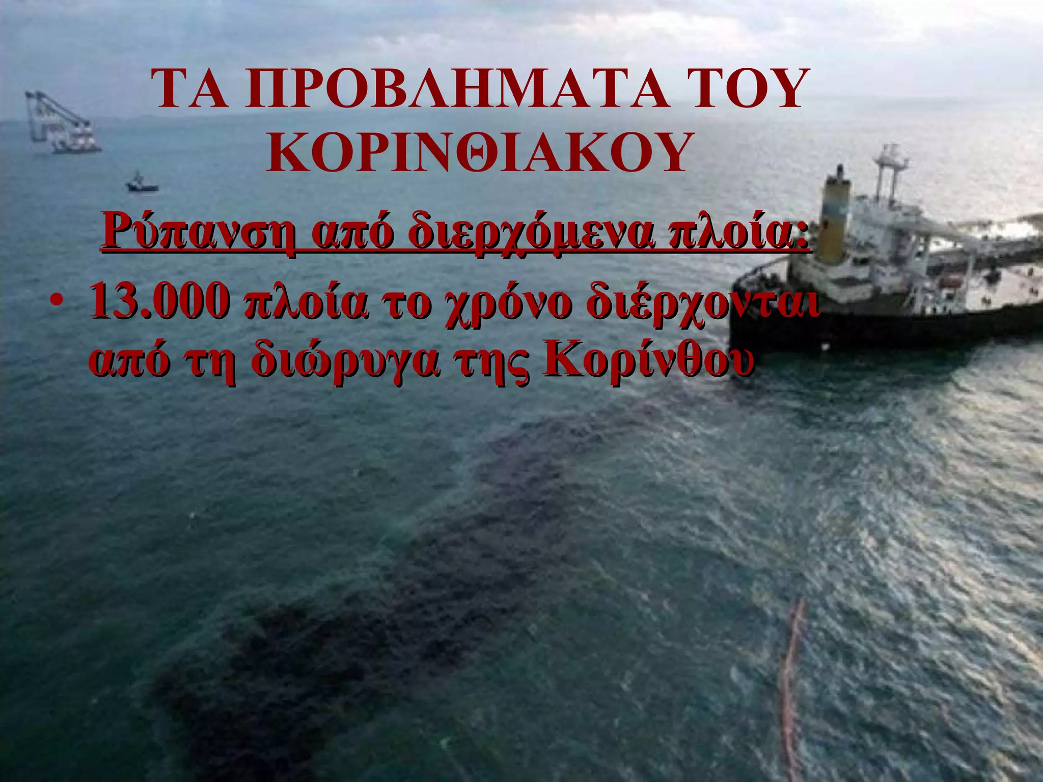 ΤΑ ΠΡΟΒΛΗΜΑΤΑ ΤΟΥ ΚΟΡΙΝΘΙΑΚΟΥ Ρύπανση από διερχόμενα πλοία: 13.000  πλοία το χρόνο διέρχονται από τη διώρυγα της Κορίνθου 