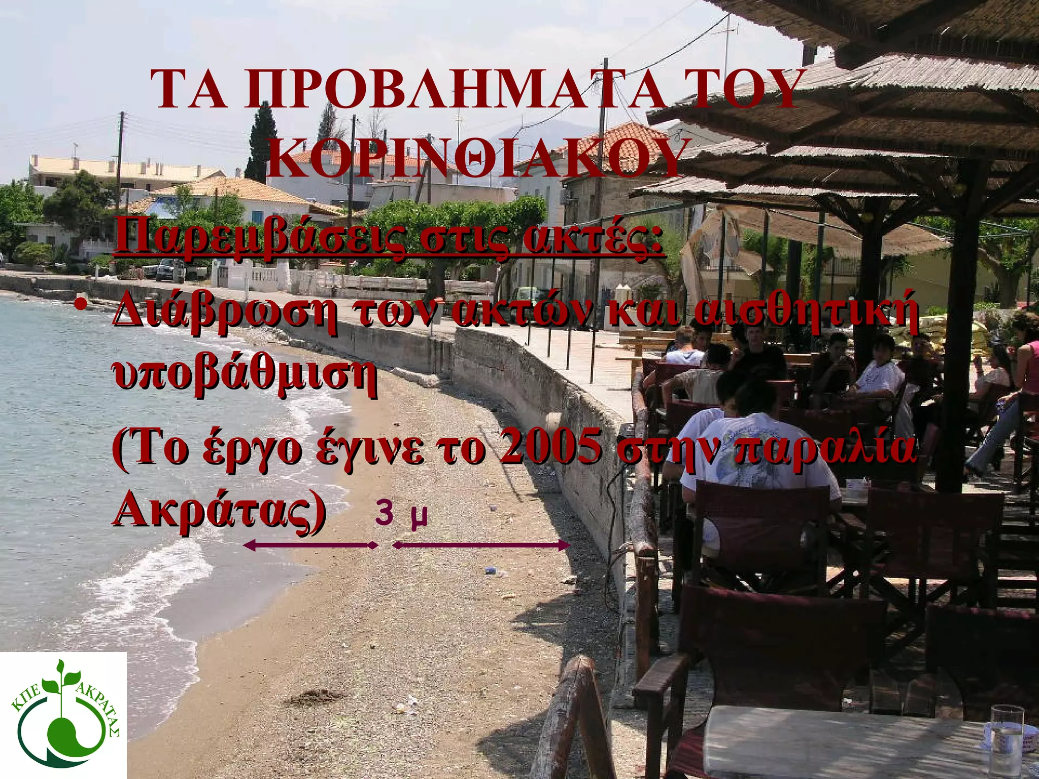 3 μ ΤΑ ΠΡΟΒΛΗΜΑΤΑ ΤΟΥ ΚΟΡΙΝΘΙΑΚΟΥ Διάβρωση των ακτών και αισθητική υποβάθμιση (Το έργο έγινε το 2005 στην παραλία Ακράτας) Παρεμβάσεις στις ακτές: 