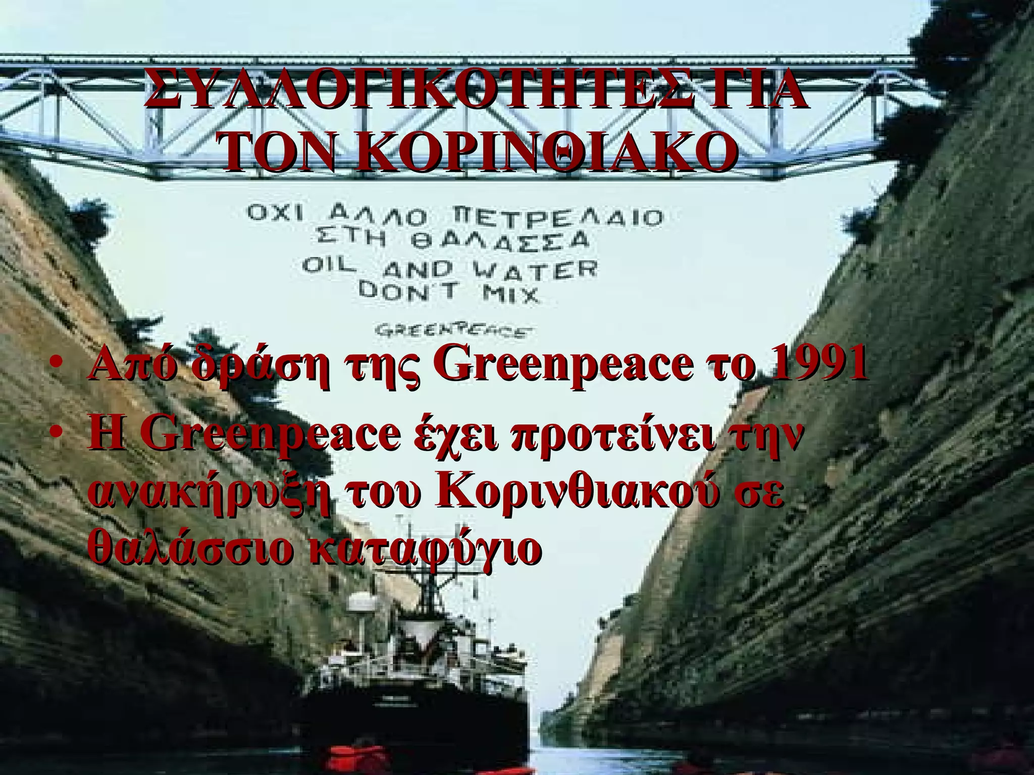 ΣΥΛΛΟΓΙΚΟΤΗΤΕΣ ΓΙΑ ΤΟΝ ΚΟΡΙΝΘΙΑΚΟ Από δράση της  Greenpeace  το  1991 Η  Greenpeace  έχει προτείνει την ανακήρυξη του Κορινθιακού σε θαλάσσιο καταφύγιο 