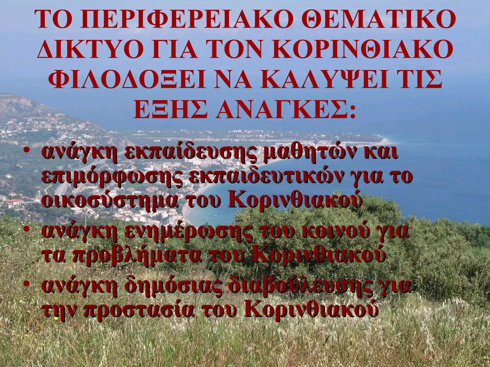ΤΟ ΠΕΡΙΦΕΡΕΙΑΚΟ ΘΕΜΑΤΙΚΟ ΔΙΚΤΥΟ ΓΙΑ ΤΟΝ ΚΟΡΙΝΘΙΑΚΟ ΦΙΛΟΔΟΞΕΙ ΝΑ ΚΑΛΥΨΕΙ ΤΙΣ ΕΞΗΣ ΑΝΑΓΚΕΣ: ανάγκη εκπαίδευσης μαθητών και επιμόρφωσης εκπαιδευτικών για το οικοσύστημα του Κορινθιακού  ανάγκη ενημέρωσης του κοινού για τα προβλήματα του Κορινθιακού ανάγκη δημόσιας διαβούλευσης για την προστασία του Κορινθιακού 