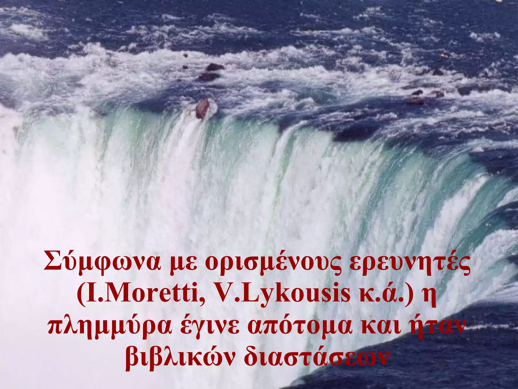 Σύμφωνα με ορισμένους ερευνητές ( I.Moretti, V.Lykousis   κ.ά. )  η πλημμύρα έγινε απότομα και ήταν βιβλικών διαστάσεων 