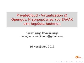PrivateCloud - Virtualization @
Opengov. Η χρησιμότητα του ΕΛΛΑΚ
      στη Δημόσια Διοίκηση

       Παναγιώτης Κρανιδιώτης
    panagiotis.kranidiotis@gmail.com



          16 Νοεμβρίου 2012




                             .   .     .   .   .   .
 