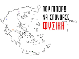 ΠΟΥ ΜΠΟΡΩ
ΝΑ ΣΠΟΥΔΑΣΩ
ΦΥΣΙΚΗ ;
 