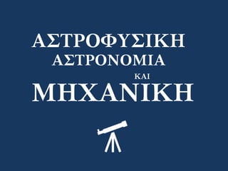 ΑΣΤΡΟΦΥΣΙΚΗ
ΑΣΤΡΟΝΟΜΙΑ
ΚΑΙ
ΜΗΧΑΝΙΚΗ
 