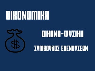 ΟΙΚΟΝΟΜΙΚΑ
ΟΙΚΟΝΟ-ΦΥΣΙΚΗ
ΣΥΜΒΟΥΛΟΣ ΕΠΕΝΔΥΣΕΩΝ
 