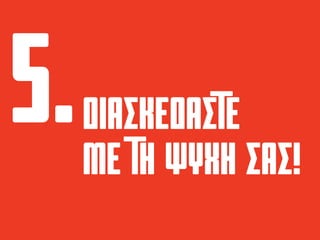 ΔΙΑΣΚΕδΑΣΤΕ
ΜΕ ΤΗ ΨΥΧΗ ΣΑΣ!
 