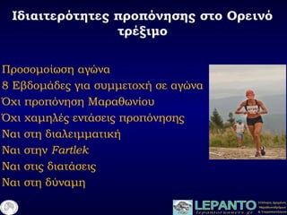Ιδιαιτερότητες προπόνησης στο Ορεινό
τέξιμο
Προσομοίωση αγώνα
8 Εβδομάδες για συμμετοχή σε αγώνα
Όχι προπόνηση Μαραθωνίου
Όχι χαμηλές εντάσεις προπόνησης
Ναι στη διαλειμματική
Ναι στην Fartlek
Ναι στις διατάσεις
Ναι στη δύναμη
 
