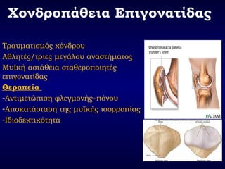 Χονδροπάθεια Επιγονατίδας
Τραυματισμός χόνδρου
Αθλητές/τριες μεγάλου αναστήματος
Μυϊκή αστάθεια σταθεροποιητές
επιγονατίδας
Θεραπεία
-Αντιμετώπιση φλεγμονής–πόνου
-Αποκατάσταση της μυϊκής ισορροπίας
-Ιδιοδεκτικότητα
 