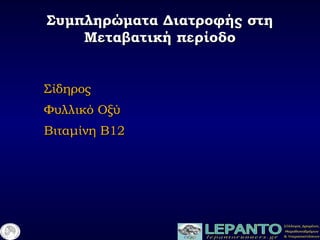 Συμπληρώματα Διατροφής στηΣυμπληρώματα Διατροφής στη
Μεταβατική περίοδοΜεταβατική περίοδο
ΣίδηροςΣίδηρος
Φυλλικό ΟξύΦυλλικό Οξύ
Βιταμίνη Β12Βιταμίνη Β12
 