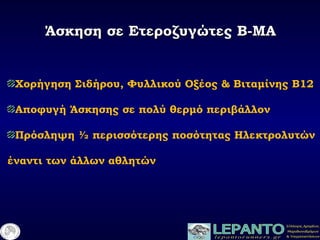 Άσκηση σε Ετεροζυγώτες Β-ΜΑΆσκηση σε Ετεροζυγώτες Β-ΜΑ
Χορήγηση Σιδήρου, Φυλλικού Οξέος & Βιταμίνης Β12
Αποφυγή Άσκησης σε πολύ θερμό περιβάλλον
Πρόσληψη ½ περισσότερης ποσότητας Ηλεκτρολυτών
έναντι των άλλων αθλητών
 