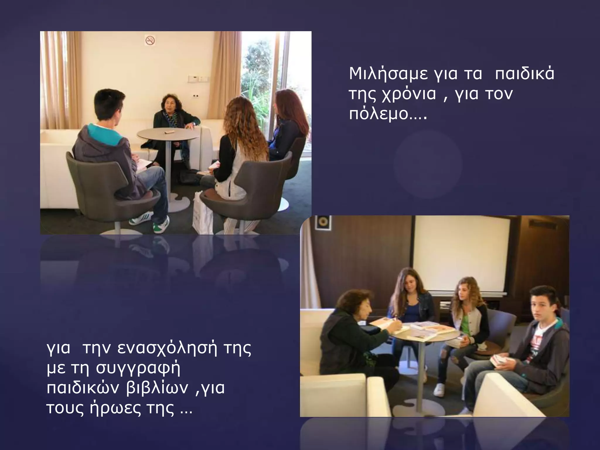 Μιλήζαμε για ηα παιδικά
ηης τρόνια , για ηον
πόλεμο….
για ηην εναζτόληζή ηης
με ηη ζσγγραθή
παιδικών βιβλίων ,για
ηοσς ήρωες ηης …
 