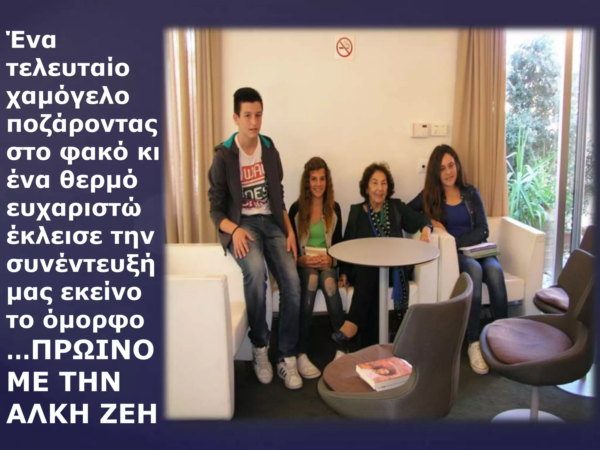 Έλα
ηειεπηαίν
ρακόγειν
πνδάξνληαο
ζην θαθό θη
έλα ζεξκό
επραξηζηώ
έθιεηζε ηελ
ζπλέληεπμή
καο εθείλν
ην όκνξθν
…ΠΡΩΘΜΟ
ΛΕ ΤΗΜ
ΑΚΙΗ ΖΕΗ
 