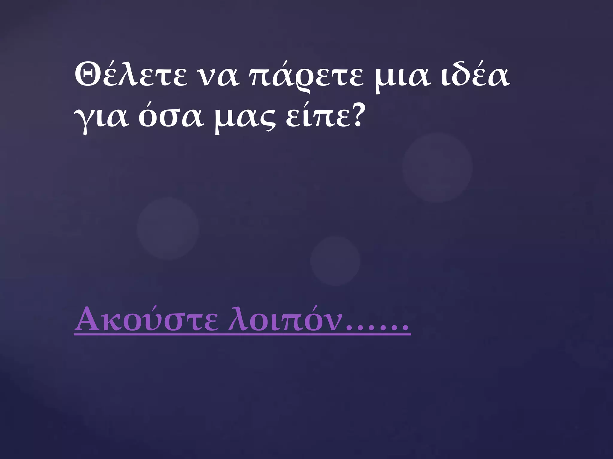 Θέλετε να πάρετε μια ιδέα
για όσα μας είπε?
Ακούστε λοιπόν……
 