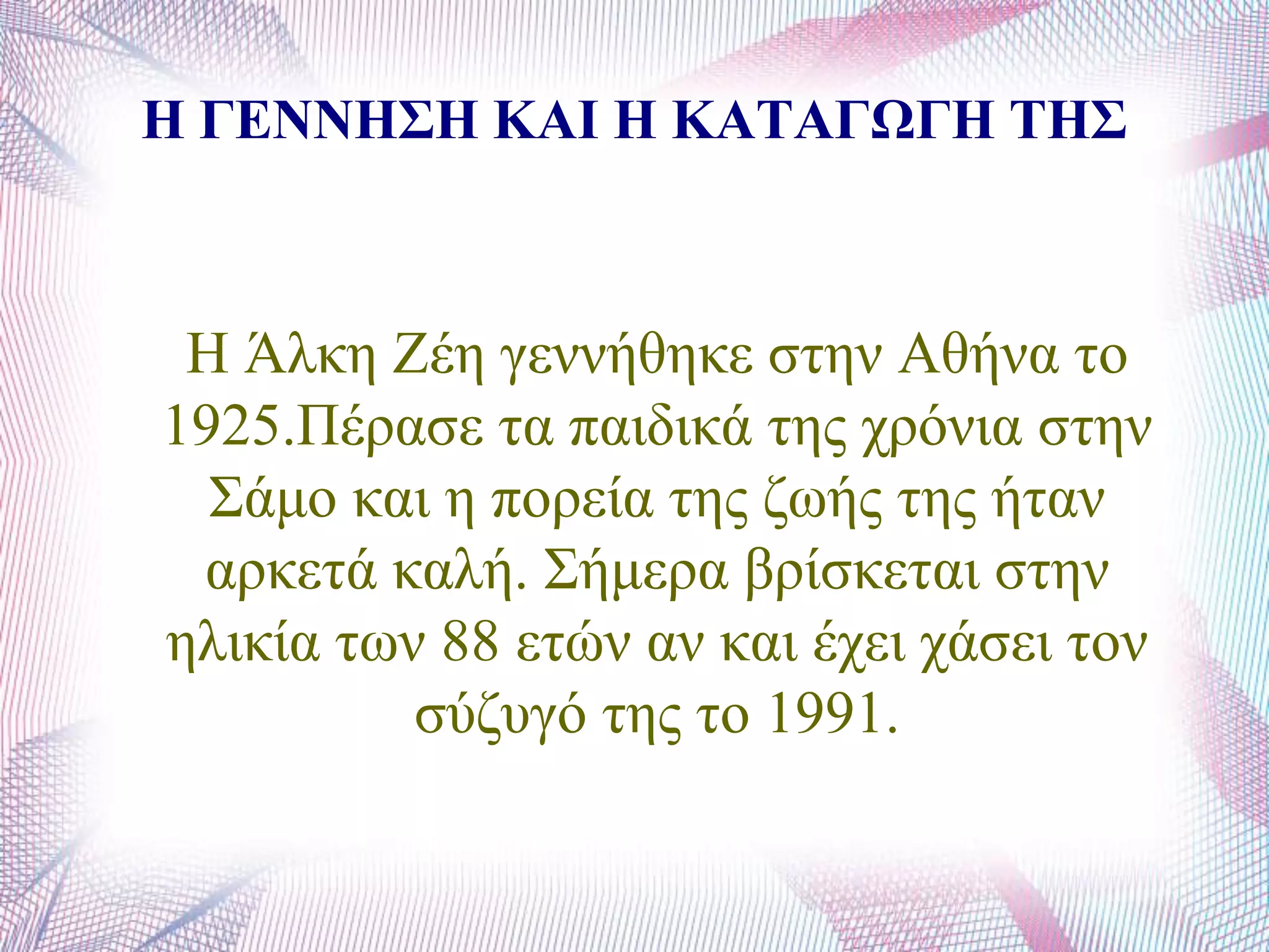 Η ΓΕΝΝΗΣΗ ΚΑΘ Η ΚΑΤΑΓΩΓΗ ΤΗΣ
Ζ Άιθε Εέε γελλήζεθε ζηελ Αζήλα ην
1925.Πέξαζε ηα παηδηθά ηεο ρξόληα ζηελ
΢άκν θαη ε πνξεία ηεο δσήο ηεο ήηαλ
αξθεηά θαιή. ΢ήκεξα βξίζθεηαη ζηελ
ειηθία ησλ 88 εηώλ αλ θαη έρεη ράζεη ηνλ
ζύδπγό ηεο ην 1991.
 