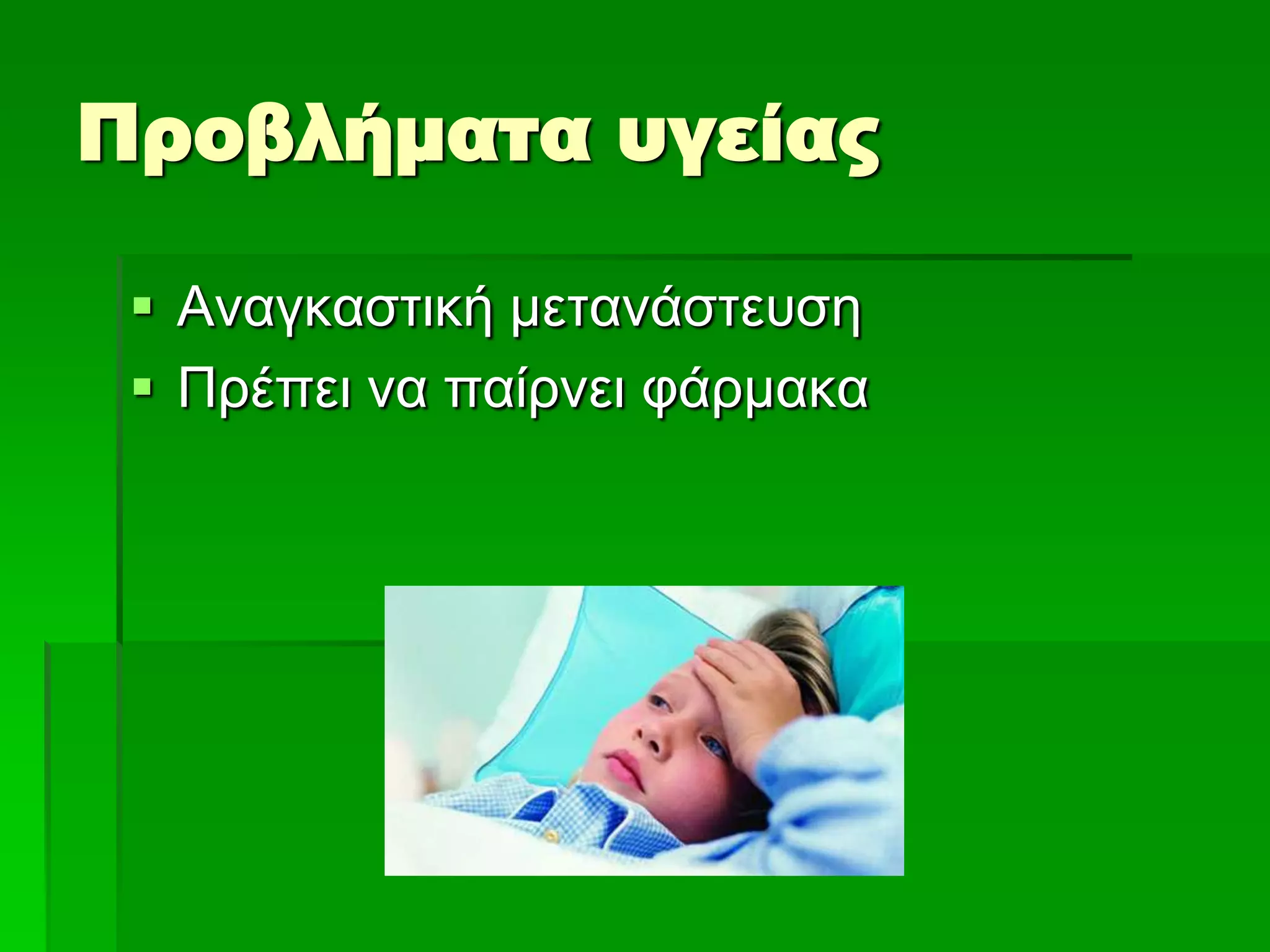 Προβλήματα υγείας
 Αλαγθαζηηθή κεηαλάζηεπζε
 Πξέπεη λα παίξλεη θάξκαθα
 