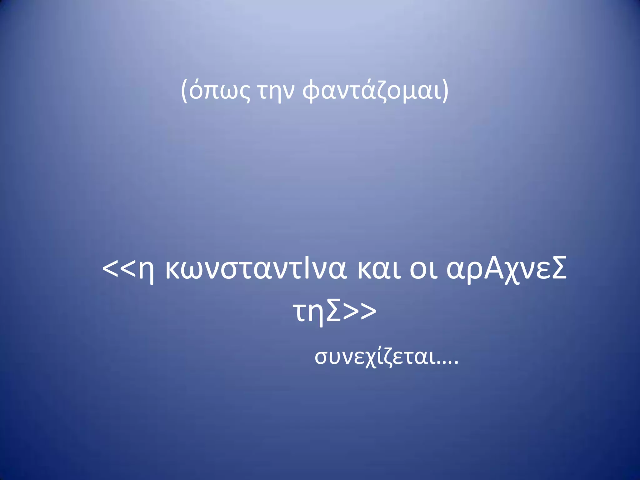 <<θ κωνςταντΙνα και οι αρΑχνεΣ
τθΣ>>
ςυνεχίηεται….
(όπωσ τθν φαντάηομαι)
 