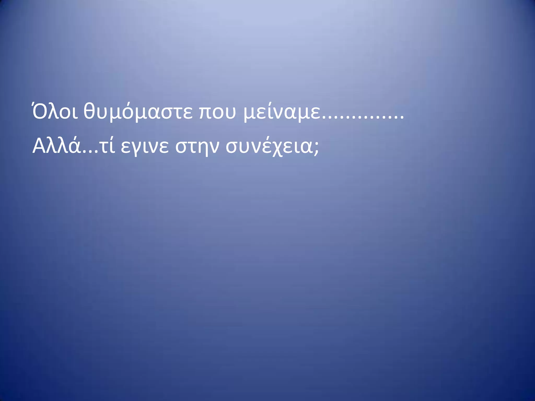 Όλοι κυμόμαςτε που μείναμε..............
Αλλά...τί εγινε ςτθν ςυνζχεια;
 