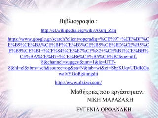 Βηβιηνγξαθία :
http://el.wikipedia.org/wiki/Άιθε_Εέε
https://www.google.gr/search?client=opera&q=%CE%97+%CE%BF%C
E%B9%CE%BA%CE%BF%CE%B3%CE%B5%CE%BD%CE%B5%C
E%B9%CE%B1+%CF%84%CE%B7%CF%82+%CE%B1%CE%BB%
CE%BA%CE%B7+%CE%B6%CE%B5%CE%B7&oe=utf-
8&channel=suggest&um=1&ie=UTF-
8&hl=el&tbm=isch&source=og&sa=N&tab=wi&ei=SbpKUqvUDdKGs
walvYGoBg#imgdii
http://www.alkizei.com/
Μαζήηξηεο πνπ εξγάζηεθαλ:
ΝΗΚΖ ΜΑΡΑΕΑΚΖ
ΔΤΓΔΝΗΑ ΟΡΦΑΝΑΚΖ
 