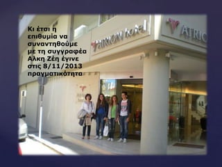 {
Ιη έηζη ε
επηζπκία λα
ζπλαληεζνύκε
κε ηε ζπγγξαθέα
Αιθε Ζέε έγηλε
ζηηο 8/11/2013
πξαγκαηηθόηεηα
 