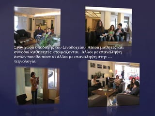 Στον χώρο υποδοχής του ξενοδοχείου Atrion μαθητές και
συνοδοί καθηγητές ετοιμάζονται. Άλλοι με επανάληψη
αυτών που θα πουν κι άλλοι με επανάληψη στην …
τεχνολογία
 