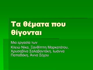 Τα θέματα που
θίγονται
Μηα εξγαζία ησλ
Κιεηώ Νίθα, Ξαλζίππε Μαξθαηάηνπ,
Υξπζαβίλα ΢αιαβαληάθε, Ισάλλα
Παπαδάθε, Άλλα ΢έρνπ
 
